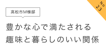 No23 高松市M様邸 豊かな心で満たされる趣味と暮らしのいい関係