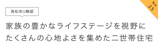 No25 高松市U様邸 家族の豊かなライフステージを視野にたくさんの心地よさを集めた二世帯住宅