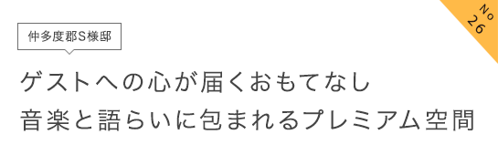 No26 仲多度郡S様邸 ゲストへの心が届くおもてなし音楽と語らいに包まれるプレミアム空間